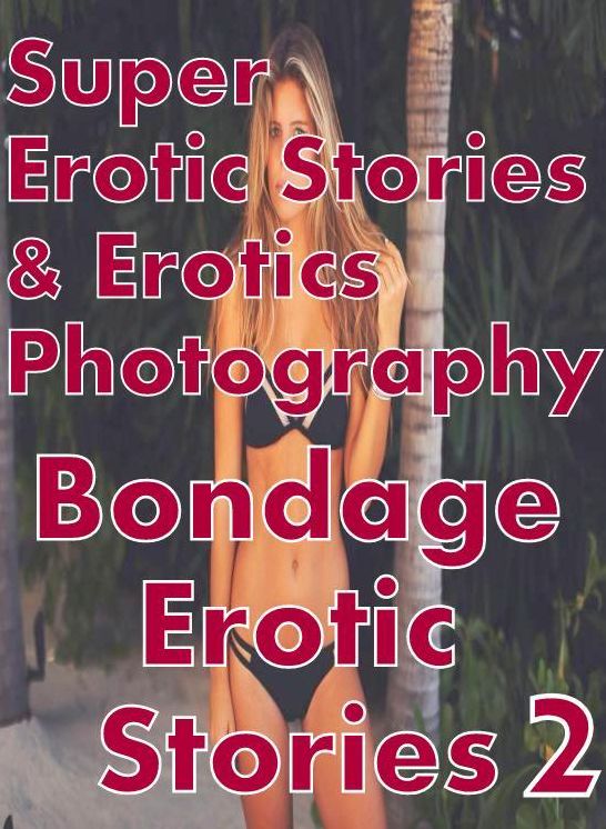 Erotic Sex: Super Erotic Stories & Erotics Photography Bondage Erotic Stories 2 ( Erotic Photography, Erotic Stories, Nude Photos, Lesbian, She-male, Gay, Fetish, Bondage, Sex, Erotic, Erotica, Hentai, Oral, Porno )