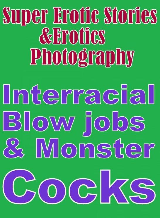 Erotic Nudes: Super Erotic Stories & Erotics Photography Interracial Blow jobs & Monster Cocks(Erotic Nude Oral Fetish Adult Photography Nudes) Adults Only! Real Sex Scences Naked Male and Female! ( Erotic Photography, Erotic Stories, Nude Photos )