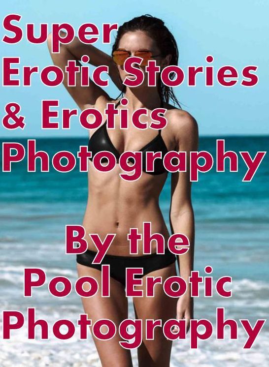 Sex: Super Erotic Stories & Erotics Photography By the Pool Erotic Photography ( Erotic Photography, Erotic Stories, Nude Photos, Lesbian, She-male, Gay, Fetish, Bondage, Sex, Erotic, Erotica, Hentai, Oral, Porno )