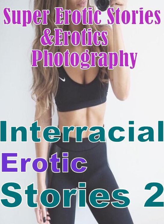 Teen: Super Erotic Stories & Erotics Photography Interracial Erotic Stories 2 ( Erotic Photography, Erotic Stories, Nude Photos, Lesbian, She-male, Gay, Fetish, Bondage, Sex, Erotic, Erotica, Hentai, Oral, Porno )