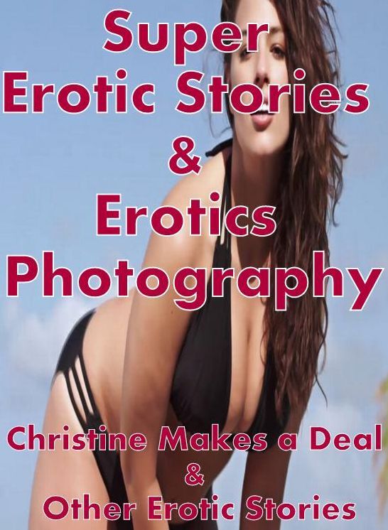 Erotic: Super Erotic Stories & Erotics Photography Christine Makes a Deal & Other Erotic Stories ( Erotic Photography, Erotic Stories, Nude Photos, Lesbian, She-male, Gay, Fetish, Bondage, Sex, Erotic, Erotica, Hentai, Oral, Porno )