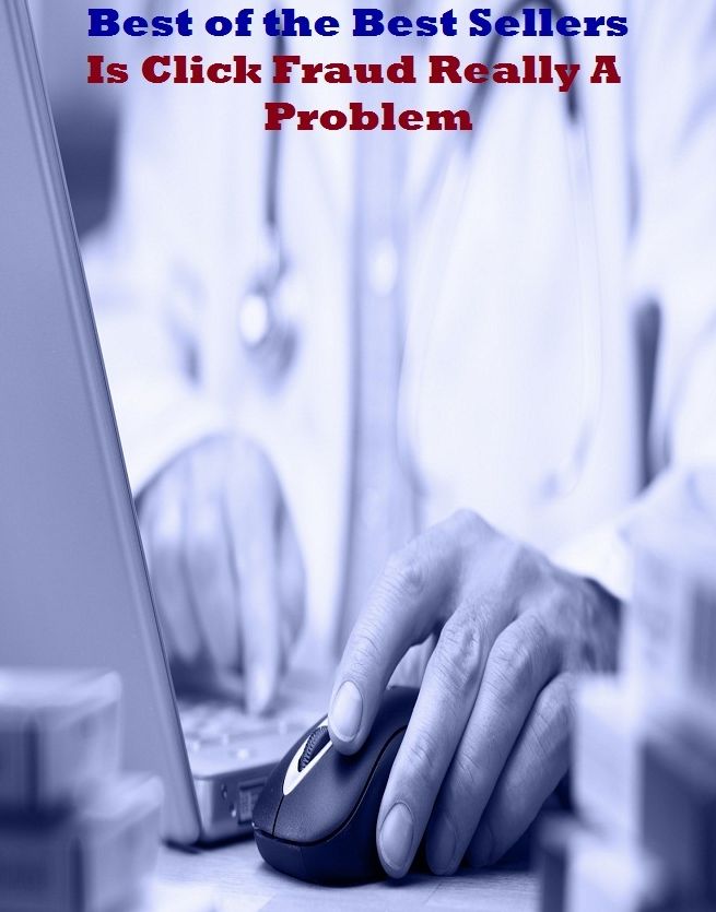 Best of the Best Sellers Is Click Fraud Really A Problem (complicit, starvation, dilemma, dispute, headache, issue, obstacle, question, trouble, botheration, box, count)