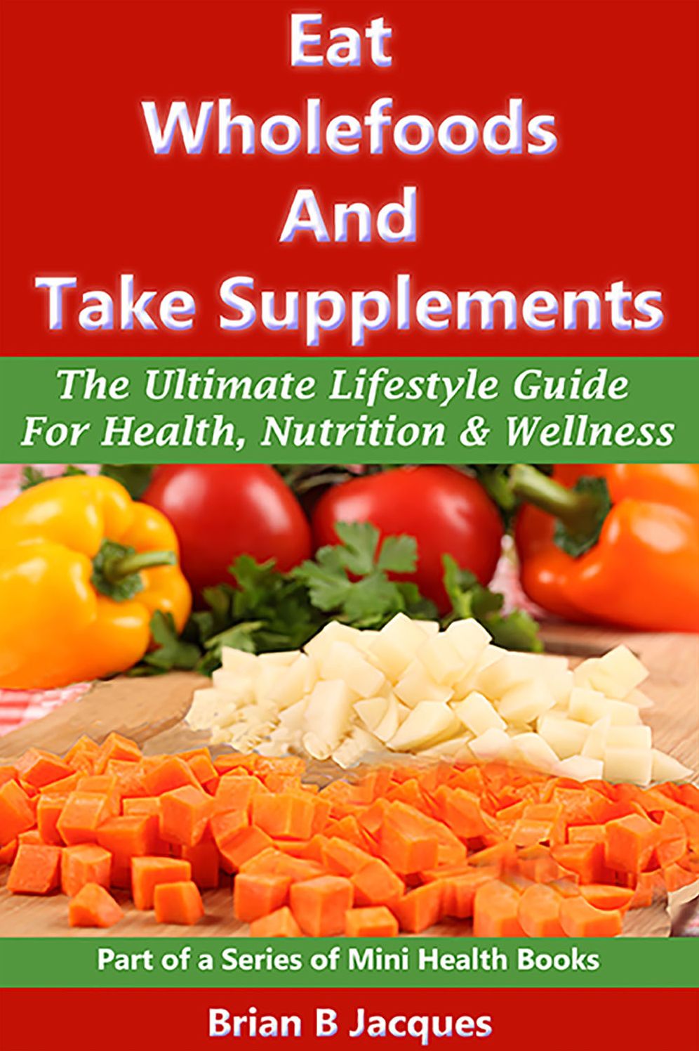 Eat Wholefoods And Take Supplements - The Ultimate Lifestyle Guide For Health Nutrition And Wellness