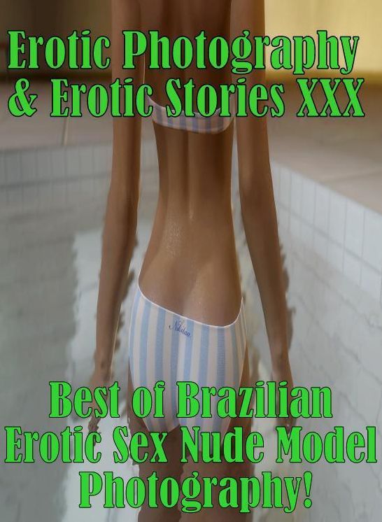 Erotic Nudes: Erotic Photography & Erotic Stories XXX Best of "Brazilian Erotic Sex Nude Model Photography! " ( Erotic Photography, Erotic Stories, Nude Photos, Naked, Adult Nudes, Domination, Lesbian, She-male, Gay, Fetish, Bondage, Sex, Erotic )