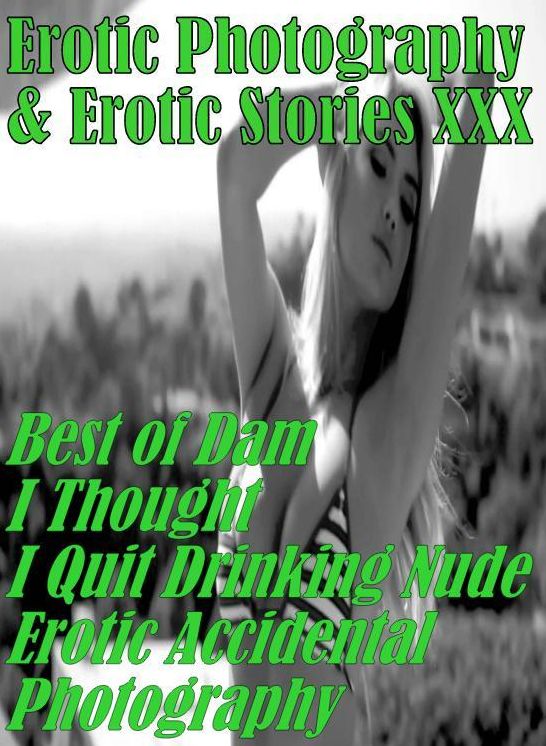 Erotica Porn: Erotic Photography & Erotic Stories XXX Best of "Dam I Thought I Quit Drinking Nude Erotic Accidental Photography" ( Erotic Photography, Erotic Stories, Nude Photos, Naked, Adult Nudes, Domination, Lesbian, She-male, Gay, Fetish, Bondage )
