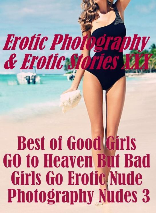 Erotica Adult: Erotic Photography & Erotic Stories XXX Best of "Good Girls GO to Heaven But Bad Girls Go Erotic Nude Photography Nudes 3" ( Erotic Photography, Erotic Stories, Nude Photos, Naked, Adult Nudes, Domination, Lesbian, She-male, Gay, Fetish )