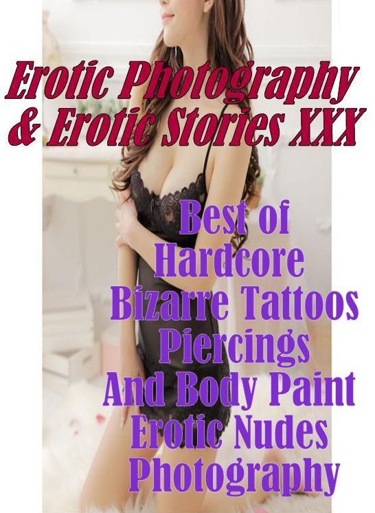 Erotic Nudes: Erotic Photography & Erotic Stories XXX Best of "Hardcore Bizarre Tattoos, Piercings, And Body Paint Erotic Nudes Photography" ( Erotic Photography, Erotic Stories, Nude Photos, Naked, Adult Nudes, Domination, Lesbian, She-male, Gay, Fetish)