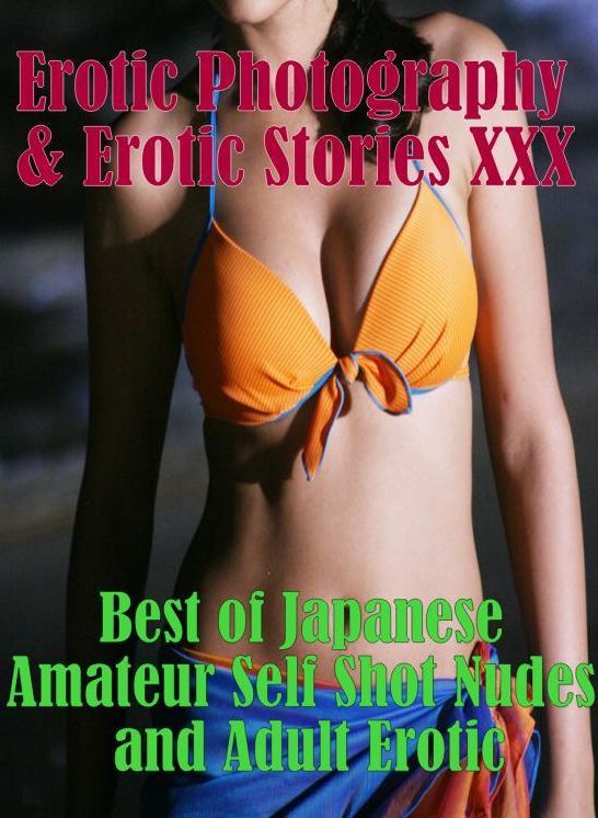 Erotic Nudes: Erotic Photography & Erotic Stories XXX Best of "Japanese Amateur Self Shot Nudes and Adult Erotic" ( Erotic Photography, Erotic Stories, Nude Photos, Naked, Adult Nudes, Domination, Lesbian, She-male, Gay, Fetish, Bondage, Sex, Erotic )