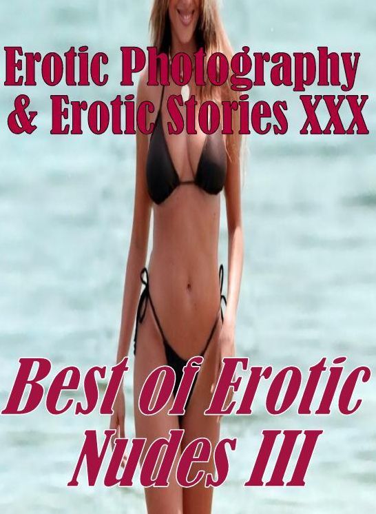 Erotica Bondage: Erotic Photography & Erotic Stories XXX Best of "Erotic Nudes III ( Erotic Photography, Erotic Stories, Nude Photos, Naked, Adult Nudes, Domination, Lesbian, She-male, Gay, Fetish, Bondage, Sex, Erotic, Erotica, Hentai, Oral, Porno )