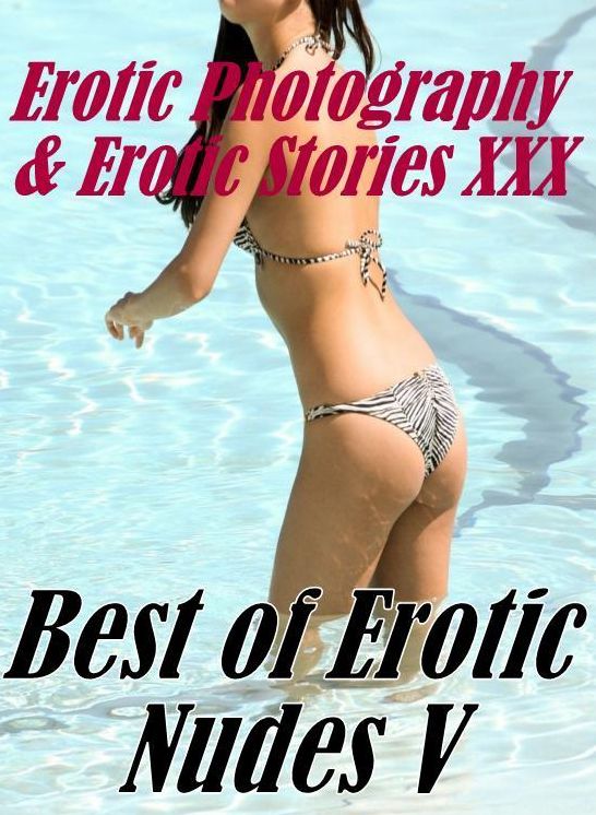 Erotic Adult: Erotic Photography & Erotic Stories XXX Best of "Erotic Nudes V" ( Erotic Photography, Erotic Stories, Nude Photos, Naked, Adult Nudes, Domination, Lesbian, She-male, Gay, Fetish, Bondage, Sex, Erotic, Erotica, Hentai, Oral, Porno )