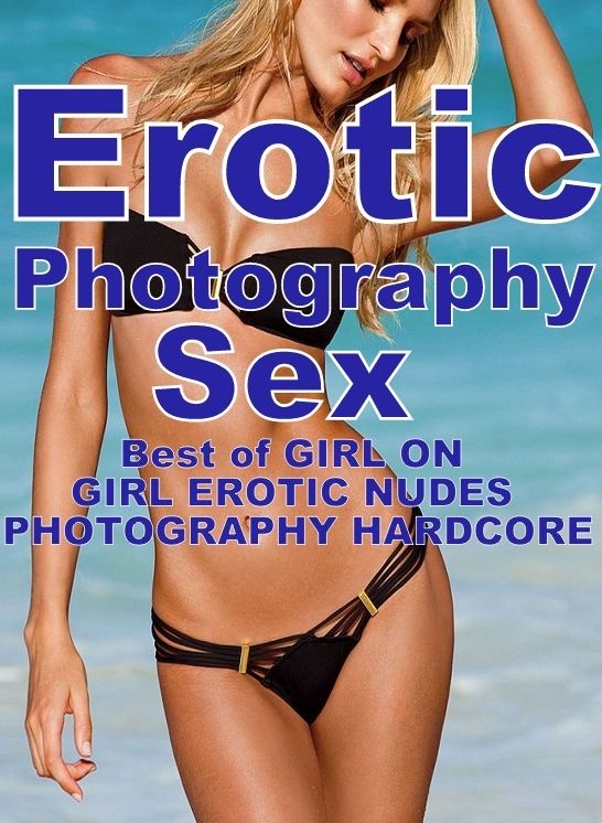Erotica Porn: Erotic Photography sex Best of "GIRL ON GIRL EROTIC NUDES PHOTOGRAPHY HARDCORE " ( Erotic Photography, Erotic Stories, Nude Photos, Naked, Adult Nudes, Domination, Lesbian, She-male, Gay, Fetish, Bondage, Sex, Erotic )