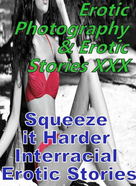 Erotic Adult: Erotic Photography & Erotic Stories XXX Squeeze it Harder Interracial Erotic Stories ( Erotic Photography, Erotic Stories, Nude Photos, Naked, Adult Nudes, Domination, Lesbian, She-male, Gay, Fetish, Bondage, Sex, Erotic, Erotica, Hentai )