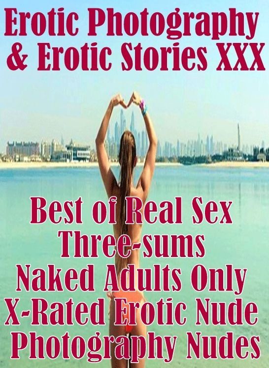 Erotic Porn: Erotic Photography & Erotic Stories XXX Best of "Best of Real Sex Three-sums (Naked Adults Only X-Rated Erotic Nude Photography Nudes)" ( Erotic Photography, Erotic Stories, Nude Photos, Naked, Adult Nudes, Domination, Lesbian, She-male, Gay)