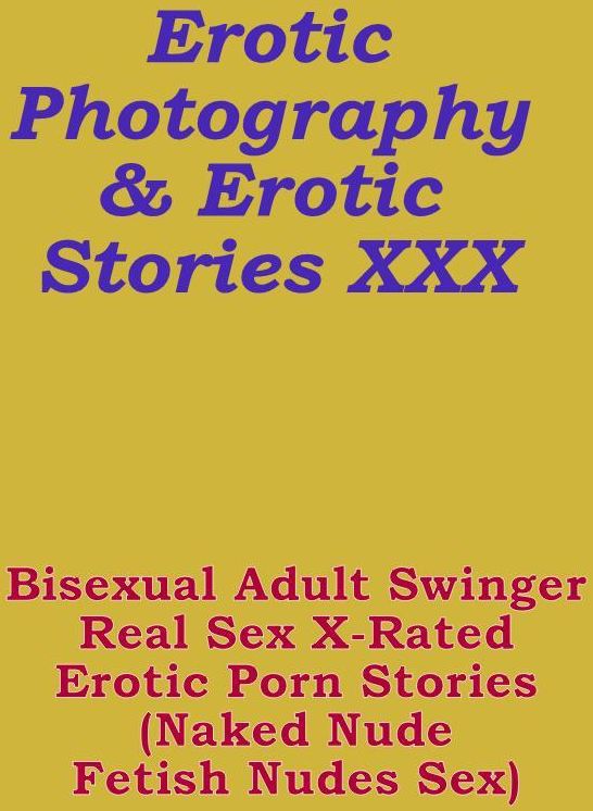 Erotica Bi Sexual: Erotic Photography & Erotic Stories XXX Bisexual Adult Swinger Real Sex X-Rated Erotic Porn Stories (Naked Nude Fetish Nudes Sex) ( Erotic Photography, Erotic Stories, Nude Photos, Naked, Adult Nudes, Domination, Lesbian, She-male )