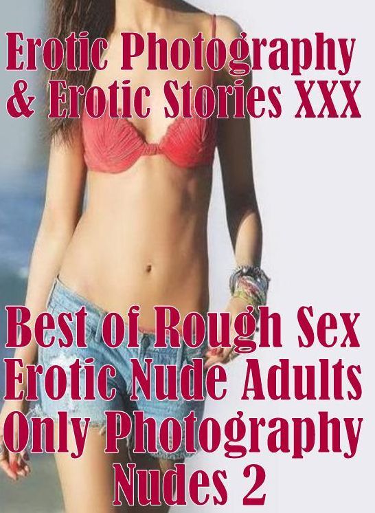 Erotic Adult: Erotic Photography & Erotic Stories XXX Best of "Rough Sex Erotic Nude Adults Only Photography Nudes 2" ( Erotic Photography, Erotic Stories, Nude Photos, Naked, Adult Nudes, Domination, Lesbian, She-male, Gay, Fetish, Bondage, Sex, Erotic )