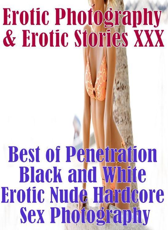 Erotic Nudes: Erotic Photography & Erotic Stories XXX Best of "Penetration Black and White Erotic Nude Hardcore Sex Photography" ( Erotic Photography, Erotic Stories, Nude Photos, Naked, Adult Nudes, Domination, Lesbian, She-male, Gay, Fetish )