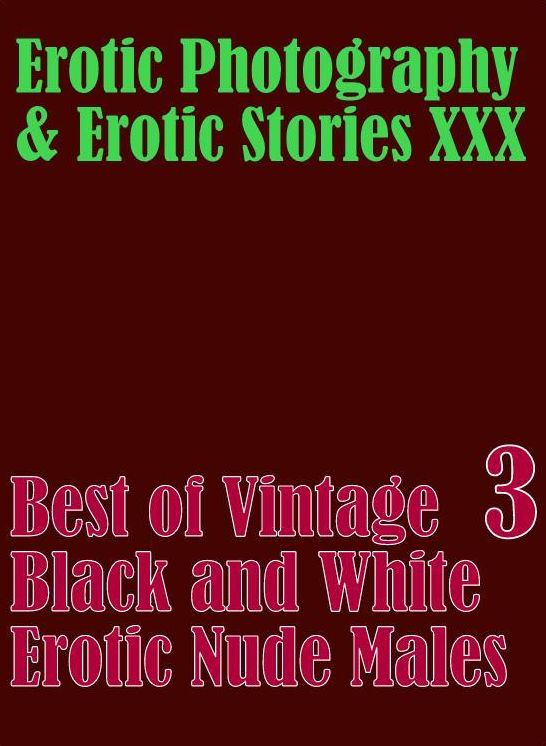 Erotic Adult: Erotic Photography & Erotic Stories XXX Best of "Vintage Black and White Erotic Nude Males 3" ( Erotic Photography, Erotic Stories, Nude Photos, Naked, Adult Nudes, Domination, Lesbian, She-male, Gay, Fetish, Bondage, Sex, Erotic )