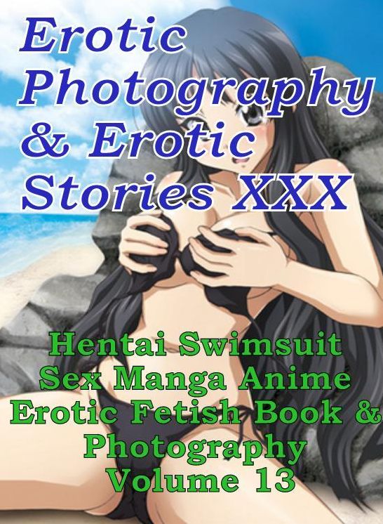 Erotic Swimsuit: Erotic Photography & Erotic Stories XXX Hentai Swimsuit Sex Manga Anime Erotic Fetish Book & Photography Volume 13 ( Erotic Photography, Erotic Stories, Nude Photos, Naked, Adult Nudes, Domination, Lesbian, She-male, Gay, Fetish )