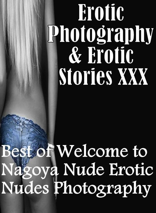 Erotic Bondage: Erotic Photography & Erotic Stories XXX Best of "Welcome to Nagoya Nude Erotic Nudes Photography ( Erotic Photography, Erotic Stories, Nude Photos, Naked, Adult Nudes, Domination, Lesbian, She-male, Gay, Fetish, Bondage, Sex, Erotic )