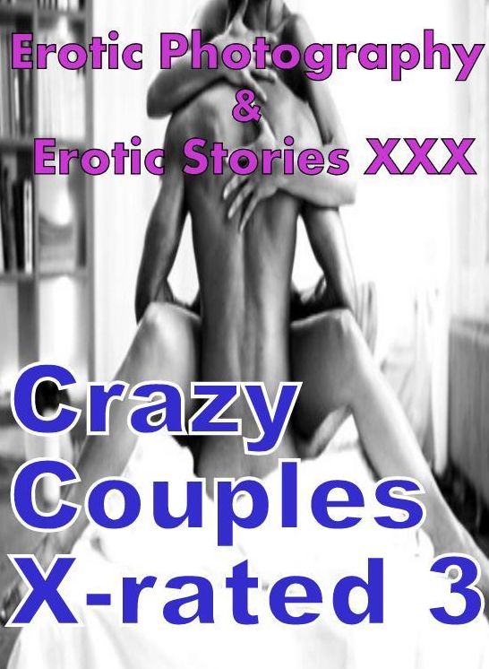 Erotic Couples: Erotic Photography & Erotic Stories XXX Crazy Couples X-rated 3 ( Erotic Photography, Erotic Stories, Nude Photos, Naked, Adult Nudes, Domination, Lesbian, She-male, Gay, Fetish, Bondage, Sex, Erotic, Erotica, Hentai, Oral, Porno )