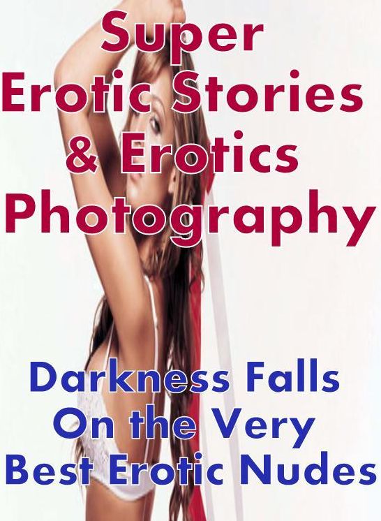 Porn: Super Erotic Stories & Erotics Photography Darkness Falls On the Very Best Erotic Nudes ( Erotic Photography, Erotic Stories, Nude Photos, Lesbian, She-male, Gay, Fetish, Bondage, Sex, Erotic, Erotica, Hentai, Oral, Porno )