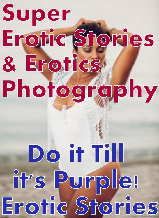 Adult: Super Erotic Stories & Erotics Photography Do it Till it's Purple! Erotic Stories ( Erotic Photography, Erotic Stories, Nude Photos, Lesbian, She-male, Gay, Fetish, Bondage, Sex, Erotic, Erotica, Hentai, Oral, Porno )