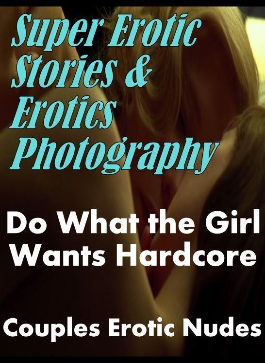 Erotic: Super Erotic Stories & Erotics Photography Do What the Girl Wants Hardcore Couples Erotic Nudes ( Erotic Photography, Erotic Stories, Nude Photos, Lesbian, She-male, Gay, Fetish, Bondage, Sex, Erotic, Erotica, Hentai, Oral, Porno )