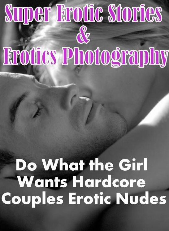 Erotica: Super Erotic Stories & Erotics Photography Do What the Girl Wants Hardcore Couples Erotic Nudes ( Erotic Photography, Erotic Stories, Nude Photos, Lesbian, She-male, Gay, Fetish, Bondage, Sex, Erotic, Erotica, Hentai, Oral, Porno )