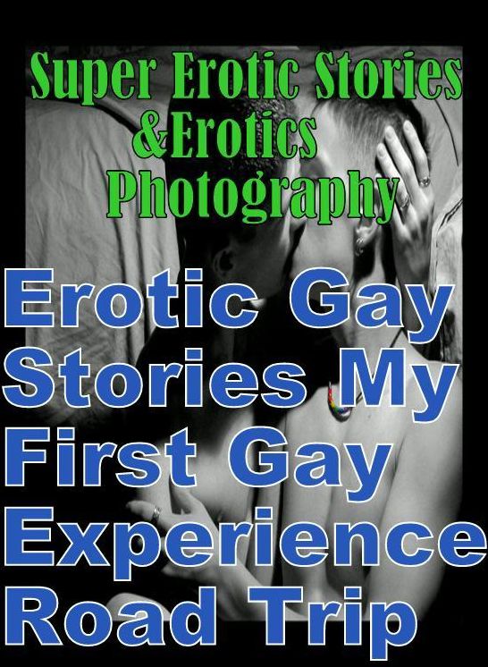 Adult: Super Erotic Stories & Erotics Photography Erotic Gay Stories My First Gay Experience, Road Trip) ( Erotic Photography, Erotic Stories, Nude Photos, Lesbian, She-male, Gay, Fetish, Bondage, Sex, Erotic, Erotica, Hentai, Oral, Porno )