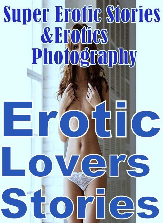 Erotic: Super Erotic Stories & Erotics Photography Erotic Lovers Stories ( Erotic Photography, Erotic Stories, Nude Photos, Lesbian, She-male, Gay, Fetish, Bondage, Sex, Erotic, Erotica, Hentai, Oral, Porno )