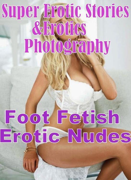 Sex: Super Erotic Stories & Erotics Photography Foot Fetish Erotic Nudes ( Erotic Photography, Erotic Stories, Nude Photos, Lesbian, She-male, Gay, Fetish, Bondage, Sex, Erotic, Erotica, Hentai, Oral, Porno )