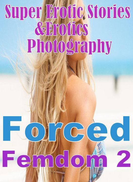 Adult: Super Erotic Stories & Erotics Photography Forced Femdom 2 ( Erotic Photography, Erotic Stories, Nude Photos, Lesbian, She-male, Gay, Fetish, Bondage, Sex, Erotic, Erotica, Hentai, Oral, Porno )