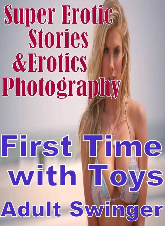 Erotic Sex: Super Erotic Stories & Erotics Photography First Time with Toys Adult Swinger ( Erotic Photography, Erotic Stories, Nude Photos, Lesbian, She-male, Gay, Fetish, Bondage, Sex, Erotic, Erotica, Hentai, Oral, Porno )
