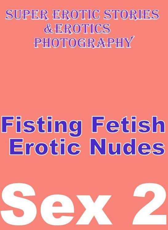 Nudes: Super Erotic Stories & Erotics Photography Fisting Fetish Erotic Nudes Sex 2 ( Erotic Photography, Erotic Stories, Nude Photos, Lesbian, She-male, Gay, Fetish, Bondage, Sex, Erotic, Erotica, Hentai, Oral, Porno )