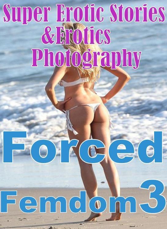 Erotic: Super Erotic Stories & Erotics Photography Forced Femdom 3 ( Erotic Photography, Erotic Stories, Nude Photos, Lesbian, She-male, Gay, Fetish, Bondage, Sex, Erotic, Erotica, Hentai, Oral, Porno )