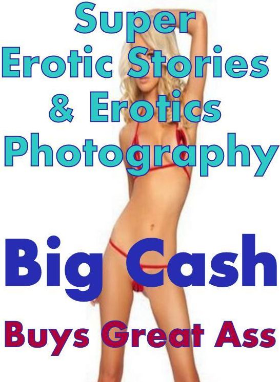 Sex: Super Erotic Stories & Erotics Photography Big Cash Buys Great Ass ( Erotic Photography, Erotic Stories, Nude Photos, Lesbian, She-male, Gay, Fetish, Bondage, Sex, Erotic, Erotica, Hentai, Oral, Porno )