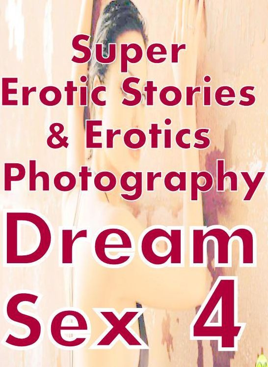 Sex: Super Erotic Stories & Erotics Photography Dream Sex 4 ( Erotic Photography, Erotic Stories, Nude Photos, Lesbian, She-male, Gay, Fetish, Bondage, Sex, Erotic, Erotica, Hentai, Oral, Porno )