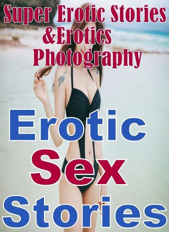 Erotic: Super Erotic Stories & Erotics Photography Erotic Sex Stories ( Erotic Photography, Erotic Stories, Nude Photos, Lesbian, She-male, Gay, Fetish, Bondage, Sex, Erotic, Erotica, Hentai, Oral, Porno )