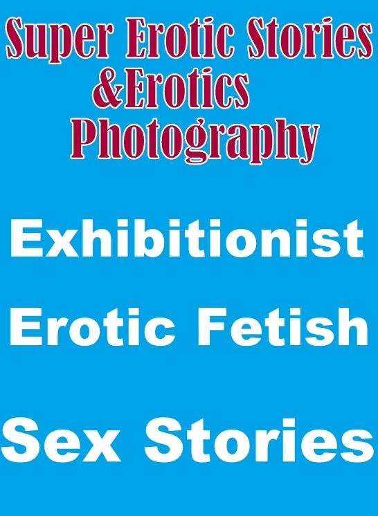 Teen: Super Erotic Stories & Erotics Photography Exhibitionist Erotic Fetish Sex Stories ( Erotic Photography, Erotic Stories, Nude Photos, Lesbian, She-male, Gay, Fetish, Bondage, Sex, Erotic, Erotica, Hentai, Oral, Porno )