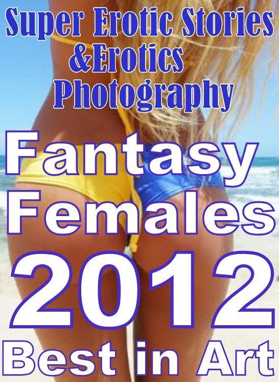 Erotica: Super Erotic Stories & Erotics Photography Fantasy Females 2012 Best in Art ( Erotic Photography, Erotic Stories, Nude Photos, Lesbian, She-male, Gay, Fetish, Bondage, Sex, Erotic, Erotica, Hentai, Oral, Porno )
