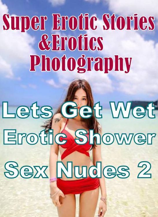 Sex: Super Erotic Stories & Erotics Photography Lets Get Wet Erotic Shower Sex Nudes 2 ( Erotic Photography, Erotic Stories, Nude Photos, Lesbian, She-male, Gay, Fetish, Bondage, Sex, Erotic, Erotica, Hentai, Oral, Porno )