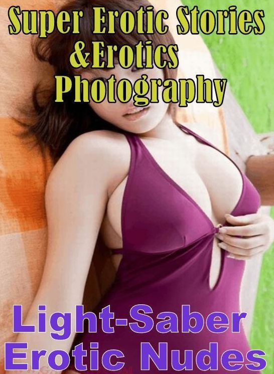 Porn: Super Erotic Stories & Erotics Photography Light-Saber Erotic Nudes ( Erotic Photography, Erotic Stories, Nude Photos, Lesbian, She-male, Gay, Fetish, Bondage, Sex, Erotic, Erotica, Hentai, Oral, Porno )