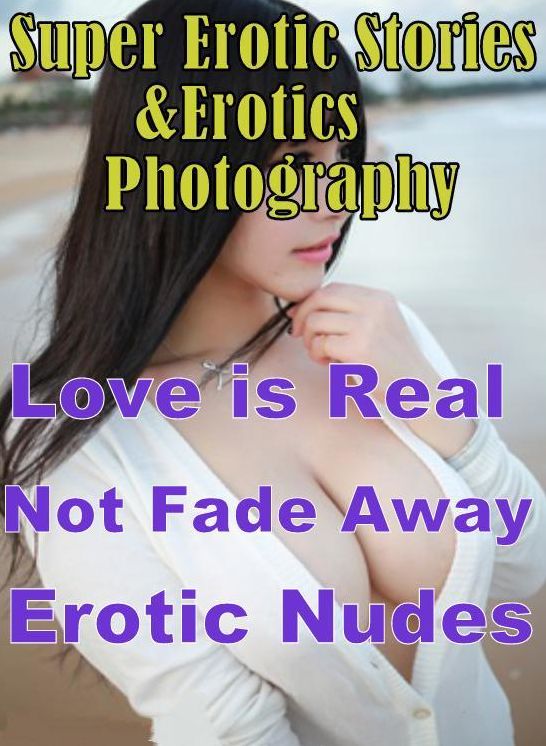 Erotic Sex: Super Erotic Stories & Erotics Photography Love is Real Not Fade Away Erotic Nudes ( Erotic Photography, Erotic Stories, Nude Photos, Lesbian, She-male, Gay, Fetish, Bondage, Sex, Erotic, Erotica, Hentai, Oral, Porno )