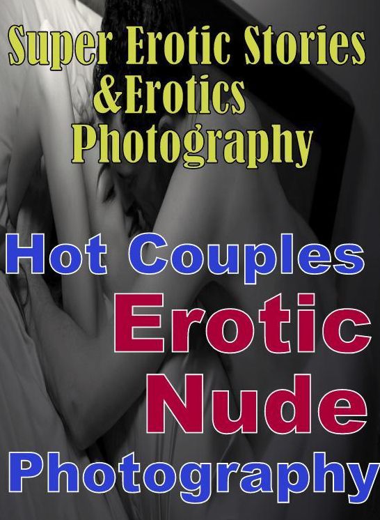 Erotic Nudes: Super Erotic Stories & Erotics Photography Hot Couples Erotic Nude Photography ( Erotic Photography, Erotic Stories, Nude Photos, Lesbian, She-male, Gay, Fetish, Bondage, Sex, Erotic, Erotica, Hentai, Oral, Porno )