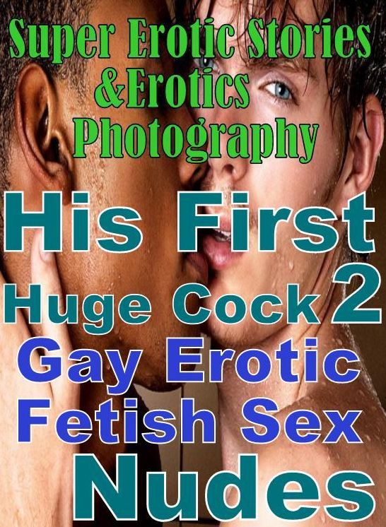 Erotica: Super Erotic Stories & Erotics Photography His First Huge Cock 2 Gay Erotic Fetish Sex Nudes ( Erotic Photography, Erotic Stories, Nude Photos, Lesbian, She-male, Gay, Fetish, Bondage, Sex, Erotic, Erotica, Hentai, Oral, Porno )
