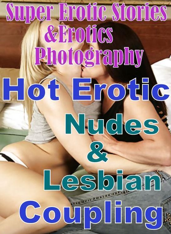 Nudes: Super Erotic Stories & Erotics Photography Hot Erotic Nudes & Lesbian Coupling ( Erotic Photography, Erotic Stories, Nude Photos, Lesbian, She-male, Gay, Fetish, Bondage, Sex, Erotic, Erotica, Hentai, Oral, Porno )