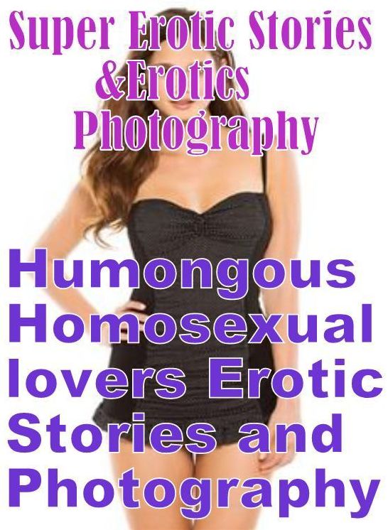 Erotica Sex: Super Erotic Stories & Erotics Photography Humongous Homosexual lovers Erotic Stories and Photography ( Erotic Photography, Erotic Stories, Nude Photos, Lesbian, She-male, Gay, Fetish, Bondage, Sex, Erotic, Erotica, Hentai, Oral, Porno )