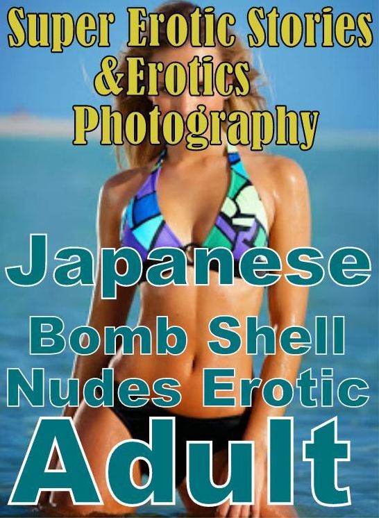 Erotic Sex: Super Erotic Stories & Erotics Photography Japanese Bomb Shell Nudes Erotic Adult ( Erotic Photography, Erotic Stories, Nude Photos, Lesbian, She-male, Gay, Fetish, Bondage, Sex, Erotic, Erotica, Hentai, Oral, Porno )