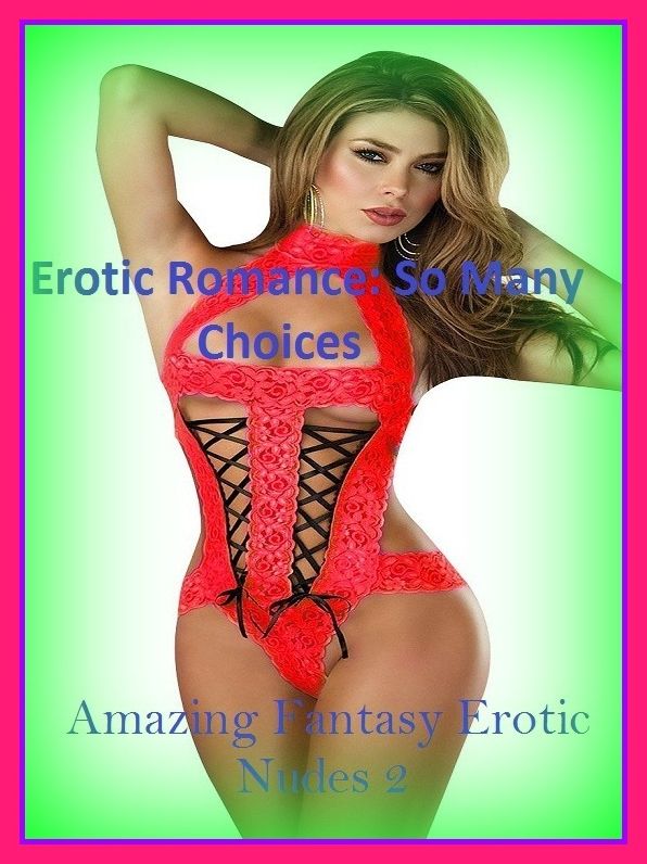 Erotic Romance: So Many Choices Amazing Fantasy Erotic Nudes 2( Erotic Photography, Erotic Stories, Nude Photos, Naked , Adult Nudes, Breast, Domination, Bare Ass, Lesbian, She-male)