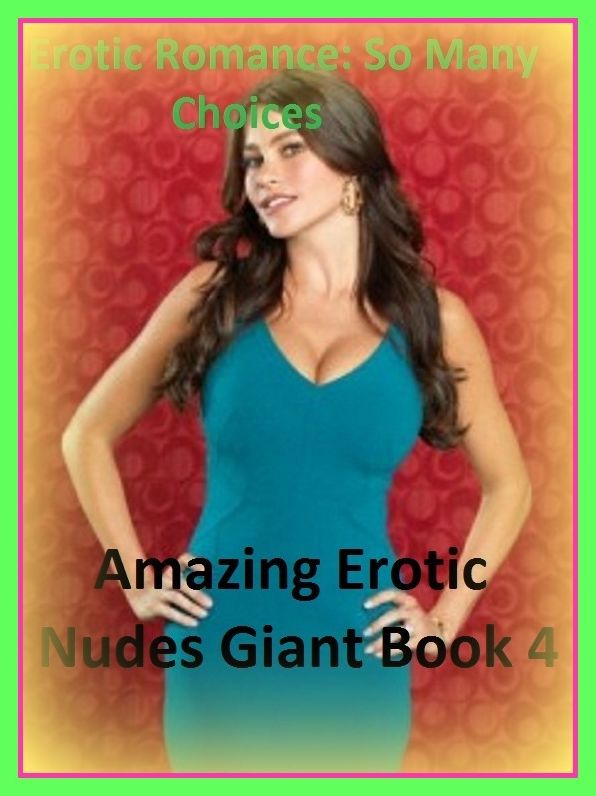 Erotic Romance: So Many Choices Best of" Amazing Erotic Nudes Giant Book 4"( Erotic Photography, Erotic Stories, Nude Photos, Naked , Adult Nudes, Breast, Domination, Bare Ass, Lesbian, She-male)